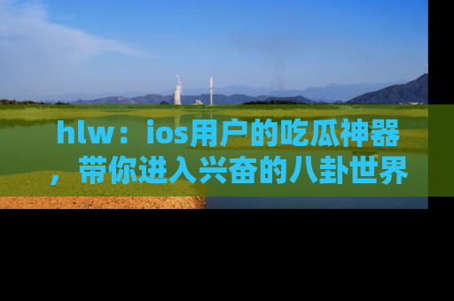 hlw:ios用户的吃瓜神器,带你进入兴奋的八卦世界!