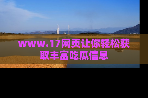 www.17网页让你轻松获取丰富吃瓜信息