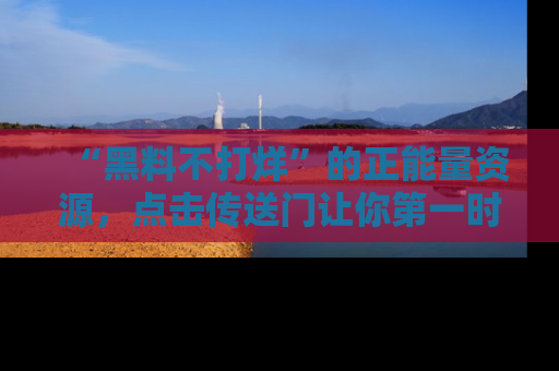 “黑料不打烊”的正能量资源,点击传送门让你第一时间获取最新入口资讯!