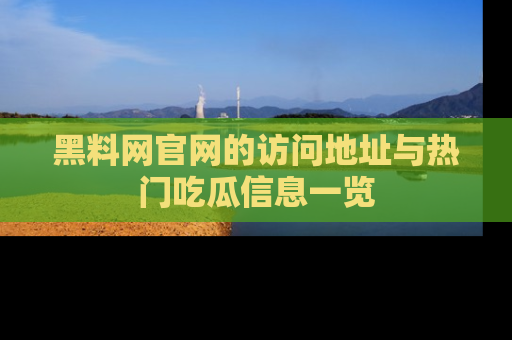 黑料网官网的访问地址与热门吃瓜信息一览