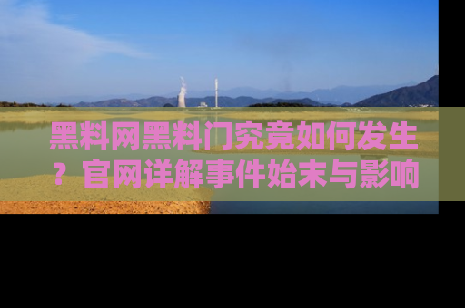 黑料网黑料门究竟如何发生？官网详解事件始末与影响