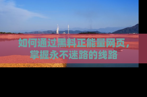 如何通过黑料正能量网页，掌握永不迷路的线路
