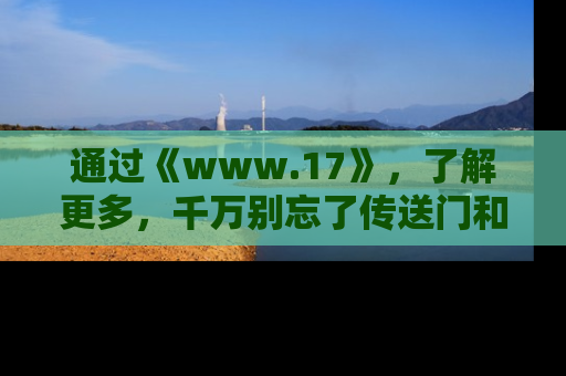 通过《www.17》，了解更多，千万别忘了传送门和链接！