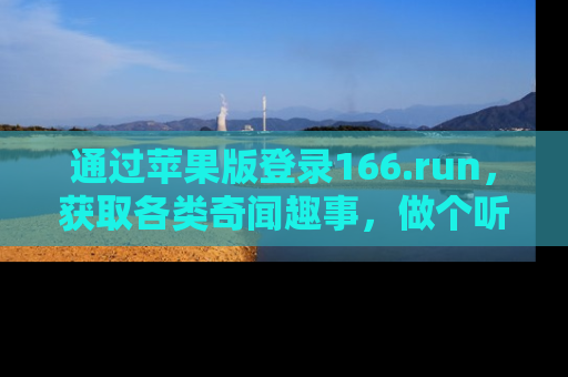 通过苹果版登录166.run,获取各类奇闻趣事,做个听瓜达人!